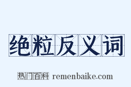 绝粒反义词是什么意思的图片